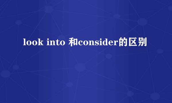 look into 和consider的区别