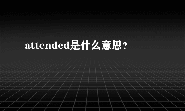 attended是什么意思？