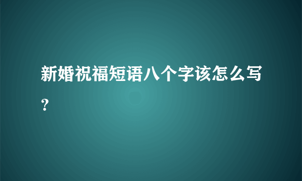 新婚祝福短语八个字该怎么写？