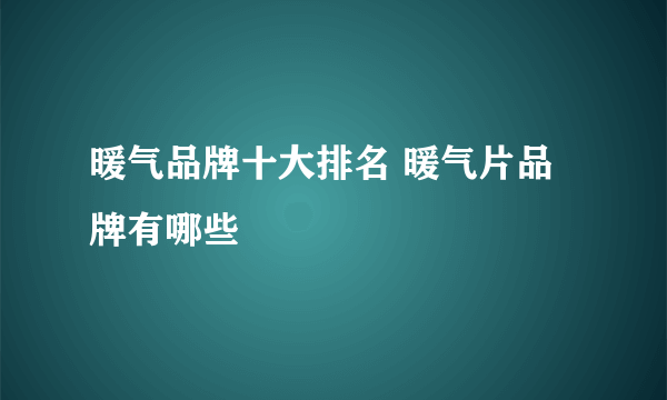 暖气品牌十大排名 暖气片品牌有哪些