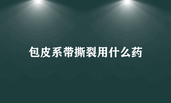 包皮系带撕裂用什么药