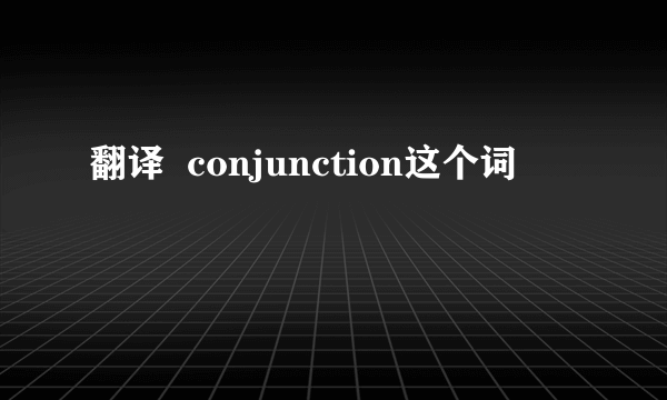 翻译  conjunction这个词