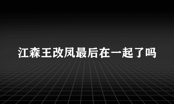 江森王改凤最后在一起了吗