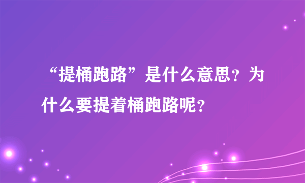 “提桶跑路”是什么意思？为什么要提着桶跑路呢？