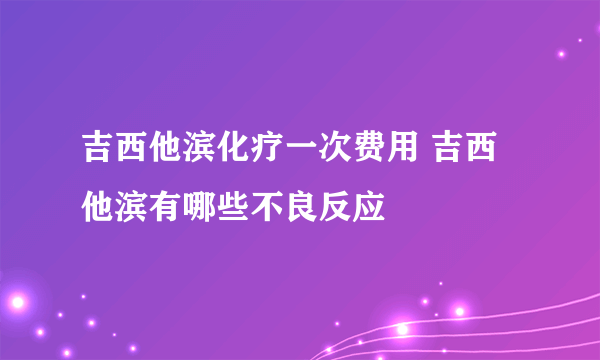 吉西他滨化疗一次费用 吉西他滨有哪些不良反应