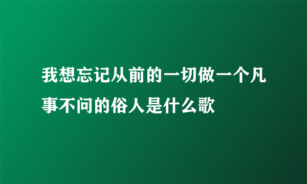 我想忘记从前的一切做一个凡事不问的俗人是什么歌