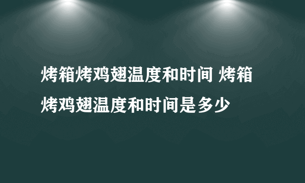 烤箱烤鸡翅温度和时间 烤箱烤鸡翅温度和时间是多少