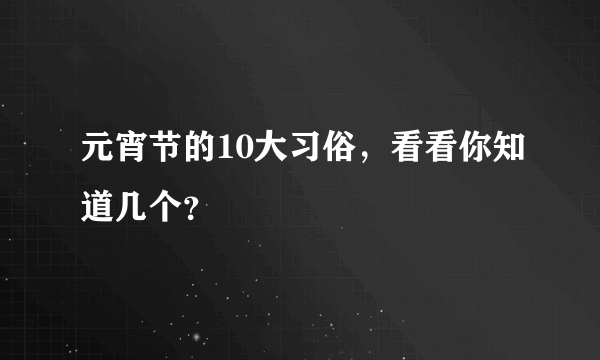 元宵节的10大习俗，看看你知道几个？