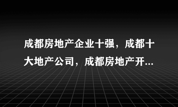 成都房地产企业十强，成都十大地产公司，成都房地产开发商前十