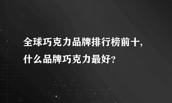 全球巧克力品牌排行榜前十,什么品牌巧克力最好？