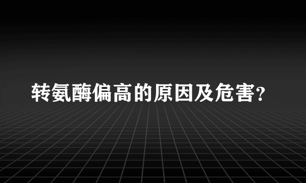 转氨酶偏高的原因及危害？