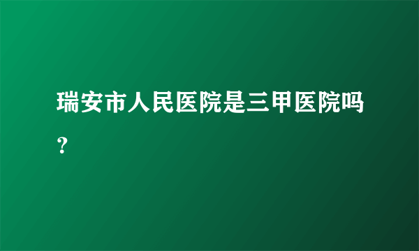 瑞安市人民医院是三甲医院吗？