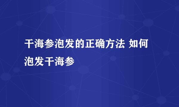 干海参泡发的正确方法 如何泡发干海参