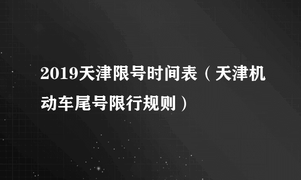 2019天津限号时间表（天津机动车尾号限行规则）