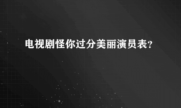 电视剧怪你过分美丽演员表？