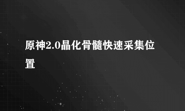 原神2.0晶化骨髓快速采集位置