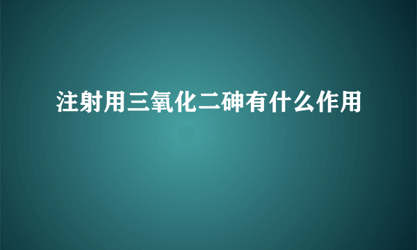 注射用三氧化二砷有什么作用