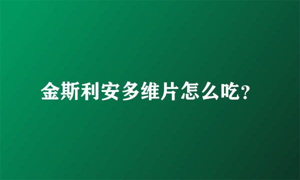 金斯利安多维片怎么吃？