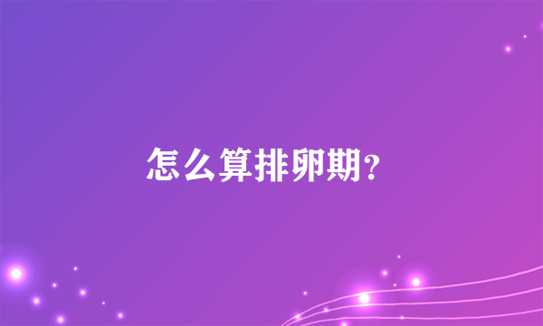 怎么算排卵期？