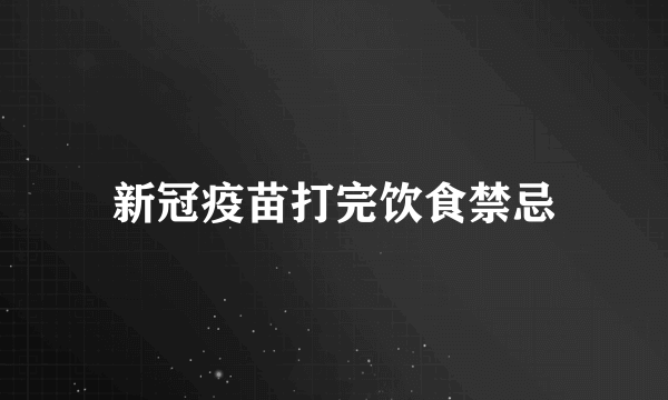 新冠疫苗打完饮食禁忌