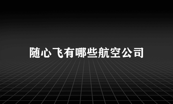 随心飞有哪些航空公司