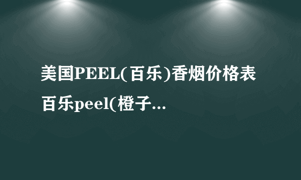 美国PEEL(百乐)香烟价格表 百乐peel(橙子)爆珠烟多少钱(10-13元)