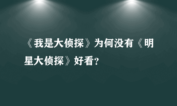 《我是大侦探》为何没有《明星大侦探》好看？