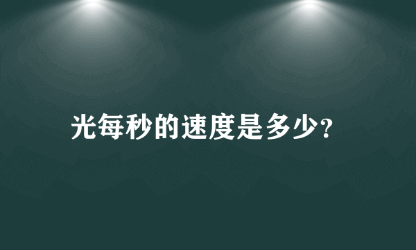 光每秒的速度是多少？