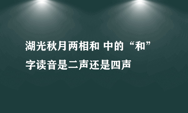 湖光秋月两相和 中的“和”字读音是二声还是四声