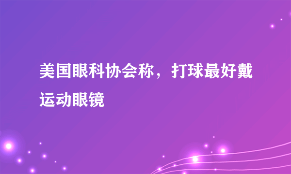 美国眼科协会称，打球最好戴运动眼镜