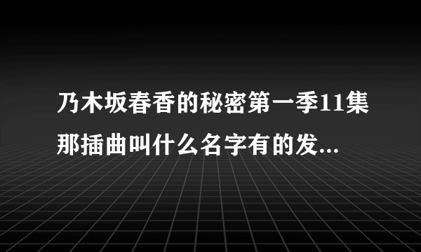 乃木坂春香的秘密第一季11集那插曲叫什么名字有的发网址过来