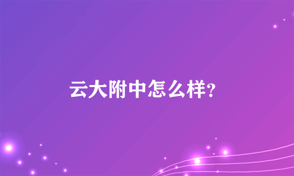 云大附中怎么样？