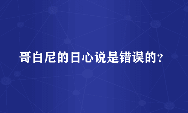 哥白尼的日心说是错误的？