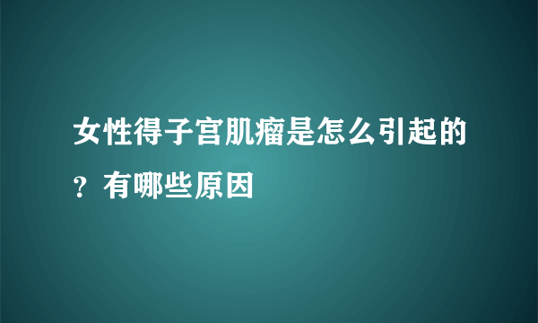 女性得子宫肌瘤是怎么引起的？有哪些原因