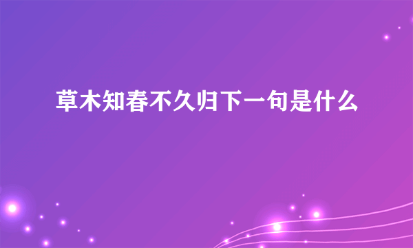 草木知春不久归下一句是什么