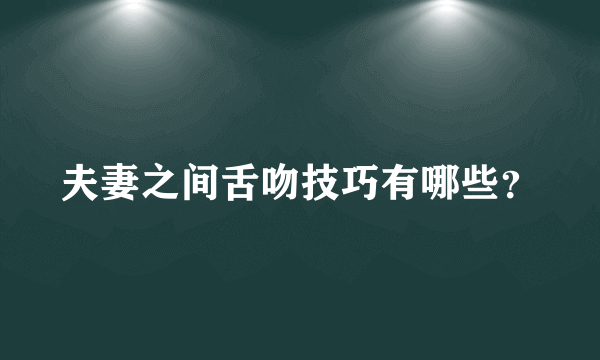 夫妻之间舌吻技巧有哪些？