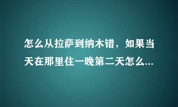 怎么从拉萨到纳木错，如果当天在那里住一晚第二天怎么会拉萨呢？