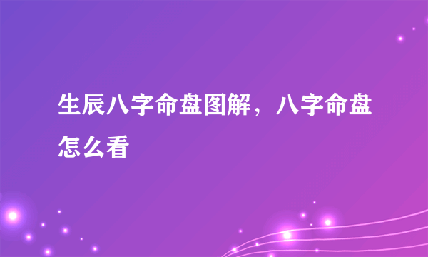 生辰八字命盘图解，八字命盘怎么看