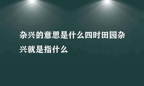 杂兴的意思是什么四时田园杂兴就是指什么