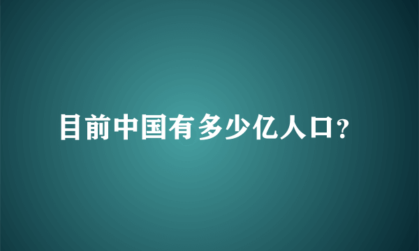 目前中国有多少亿人口？