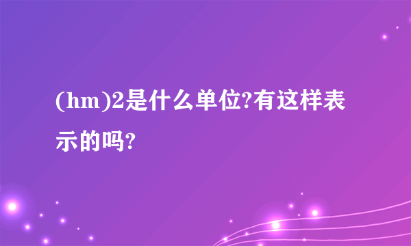 (hm)2是什么单位?有这样表示的吗?