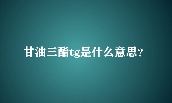 甘油三酯tg是什么意思？