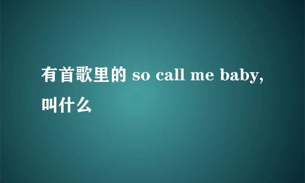 有首歌里的 so call me baby, 叫什么