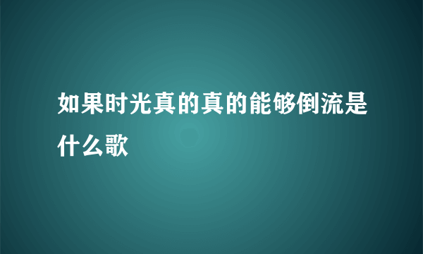 如果时光真的真的能够倒流是什么歌