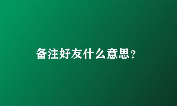 备注好友什么意思？