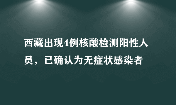 西藏出现4例核酸检测阳性人员，已确认为无症状感染者