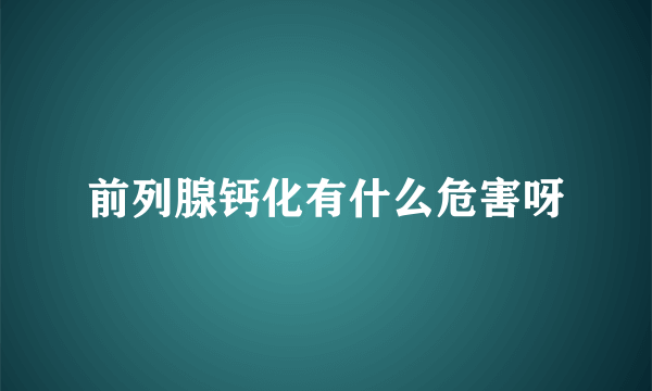 前列腺钙化有什么危害呀