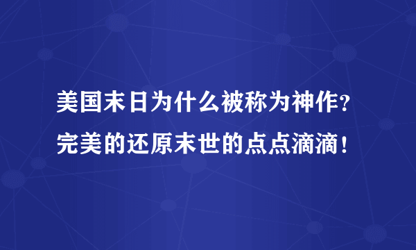 美国末日为什么被称为神作？完美的还原末世的点点滴滴！