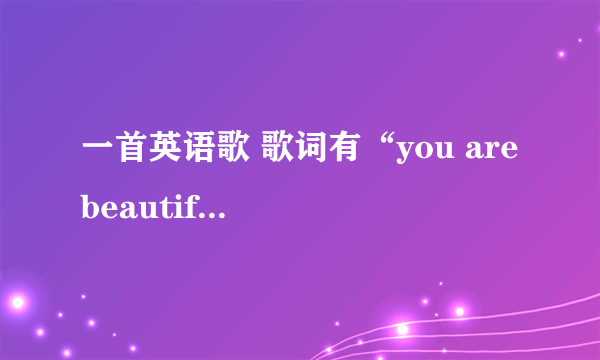 一首英语歌 歌词有“you are beautiful ” 这首歌叫啥呀