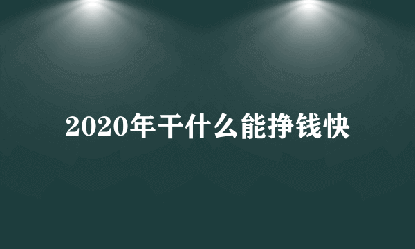 2020年干什么能挣钱快